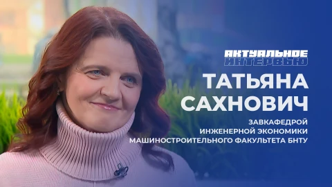 Актуальное интервью | Татьяна Сахнович Татьяна Сахнович - заведующая кафедрой инженерной экономики машиностроительного факультета БНТУ