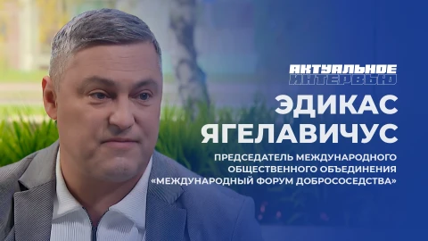 Актуальное интервью | Эдикас Ягелавичус Председатель международного общественного объединения "Международный форум добрососедства" , Эдикас Ягелавичус