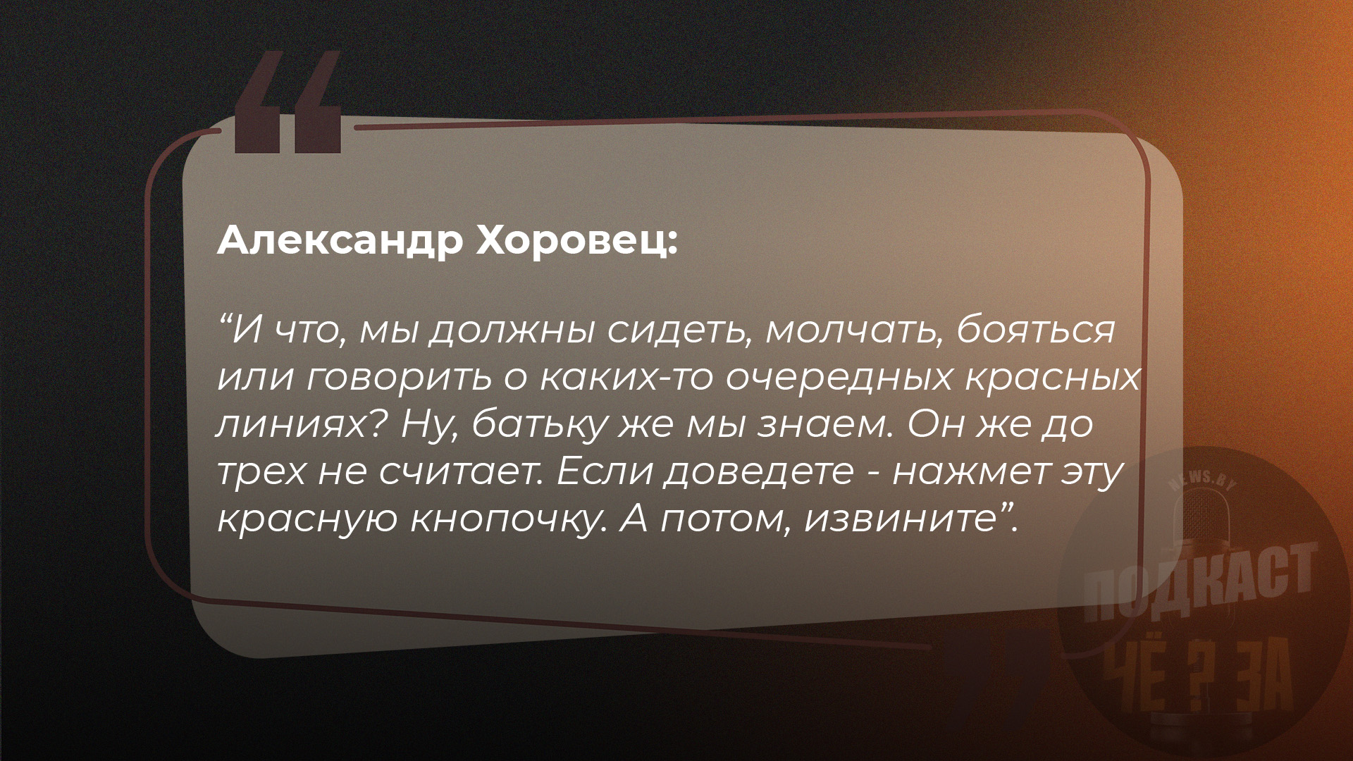 Александр Хоровец: И что, мы должны сидеть, молчать, бояться или говорить о каких-то очередных красных линиях? Ну, батьку же мы знаем. Он же до трех не считает. Если доведете - нажмет эту красную кнопочку. А потом, извините.