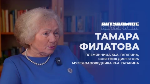 Актуальное интервью | Тамара Филатова Тамара Филатова - племянница Юрия Гагарина