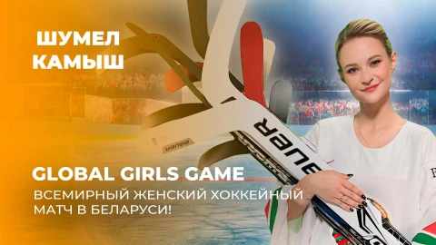 Шумел Камыш | Global Girls Game Всемирный женский хоккейный матч в Беларуси Шумел Камыш | Global Girls Game Всемирный женский хоккейный матч в Беларуси