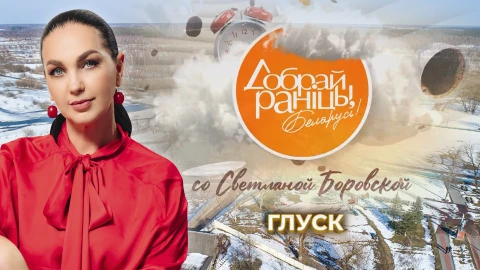 Доброе утро, Беларусь! со Светланой Боровской | Глуск Доброе утро, Беларусь! со Светланой Боровской | Глуск