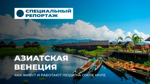 Специальный репортаж | Озеро Инле - место, где время течет иначе Специальный репортаж | Озеро Инле - место, где время течет иначе