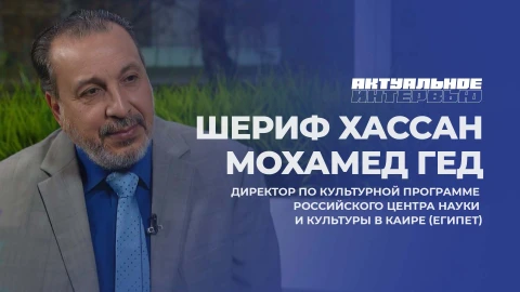 Актуальное интервью | Шериф Хассан Мохамед Гед Шериф Хассан Мохамед Гед - директор по культурной программе российского центра науки и культуры в Каире