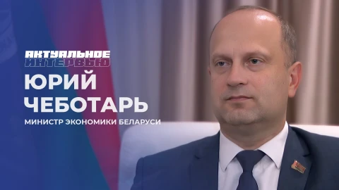 Актуальное интервью | Юрий Чеботарь Юрий Чеботарь - министр экономики Беларуси