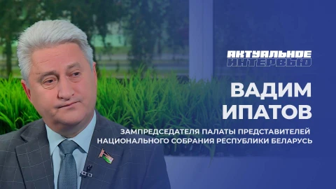 Актуальное интервью | Вадим Ипатов Зампредседателя Палаты представителей Национального собрания Республики Беларусь - Вадим Ипатов