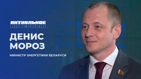 Актуальное интервью | Денис Мороз Денис Мороз - министр энергетики Беларуси