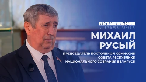 Актуальное интервью | Михаил Русый Председатель Постоянной комиссии Совета Республики Национального собрания Беларуси, Михаил Русый
