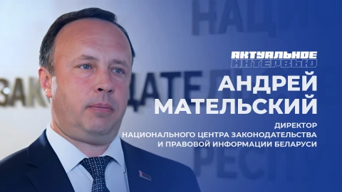 Актуальное интервью | Андрей Мательский Директор Национального центра законодательства и правовой информации Республики Беларусь Андрей Мательский