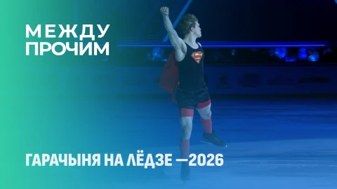 Между прочим | "Гарачыня на лёдзе" - 2026 Между прочим | "Гарачыня на лёдзе" - 2026