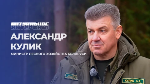 Актуальное интервью | Александр Кулик Министр лесного хозяйства Республики Беларусь - Александр Кулик