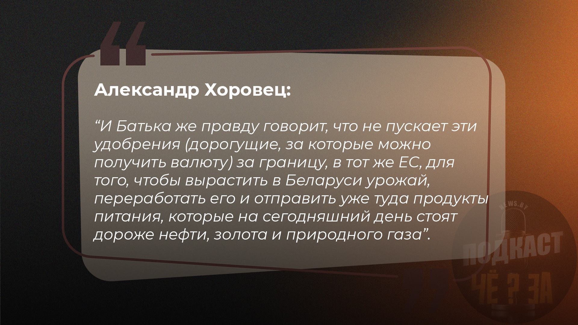 И Батька же правду говорит, что не пускает эти удобрения (дорогущие, за которые можно получить валюту) за границу, в тот же ЕС, для того, чтобы вырастить в Беларуси урожай, переработать его и отправить уже туда продукты питания, которые на сегодняшний день стоят дороже нефти, золота и природного газа