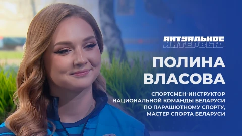 Актуальное интервью | Полина Власова Спортсмен-инструктор национальной команды Беларуси по парашютному спорту, мастер спорта Беларуси, Полина Власова