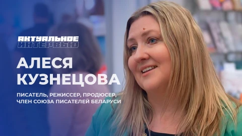 Актуальное интервью | Алеся Кузнецова Алеся Кузнецова - писатель, режиссер, продюсер и член союза писателей Беларуси