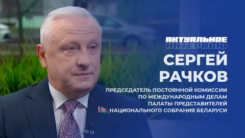 Актуальное интервью | Сергей Рачков Сергей Рачков - председатель комиссии по международным делам Палаты представителей Национального собрания Беларуси