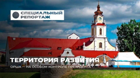 Специальный репортаж | Орша - территория ускоренного развития!