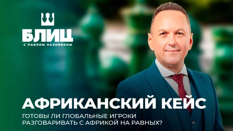 Блиц с Павлом Лазовиком | Глобальная схватка за Африку: кто играет честно, а кто нет? Блиц с Павлом Лазовиком | Глобальная схватка за Африку: кто играет честно, а кто нет?