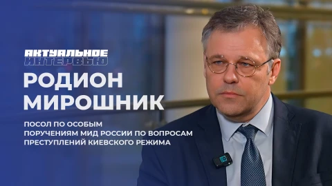 Актуальное интервью | Родион Мирошник Посол по особым поручениям МИД России по вопросам преступлений киевского режима - Родион Мирошник