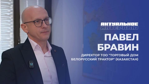 Актуальное интервью | Павел Бравин Павел Бравин - директор ТОО "Торговый дом белорусский трактор" (Казахстан)
