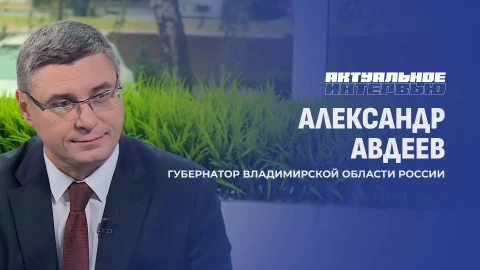 Актуальное интервью | Александр Авдеев Александр Авдеев - губернатор Владимирской области России
