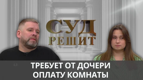 Суд решит | Требует от дочери оплату комнаты Суд решит | Требует от дочери оплату комнаты