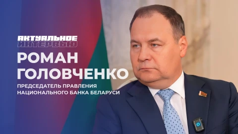 Актуальное интервью | Роман Головченко Роман Головченко - председатель правления Национального банка Беларуси