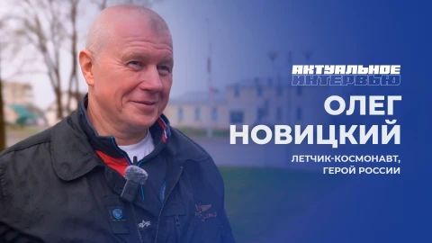 Актуальное интервью | Олег Новицкий Олег Новицкий - летчик-космонавт, Герой России