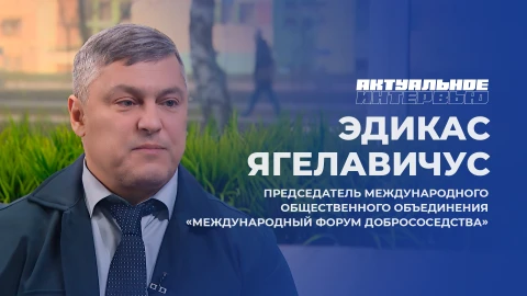 Актуальное интервью | Эдикас Ягелавичус Эдикас Ягелавичус - председатель международного общественного объединения "Международный форум добрососедства"