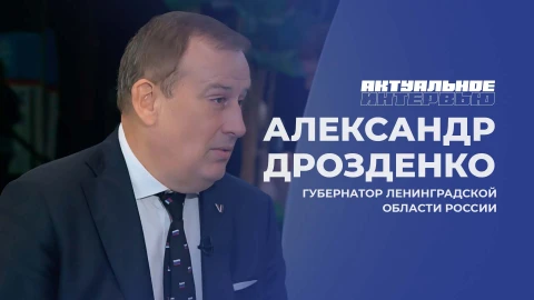 Актуальное интервью | Александр Дрозденко Губернатор Ленинградской области Александр Дрозденко