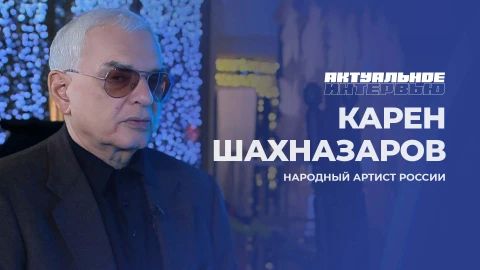 Актуальное интервью | Карен Шахназаров Актуальное интервью | Карен Шахназаров