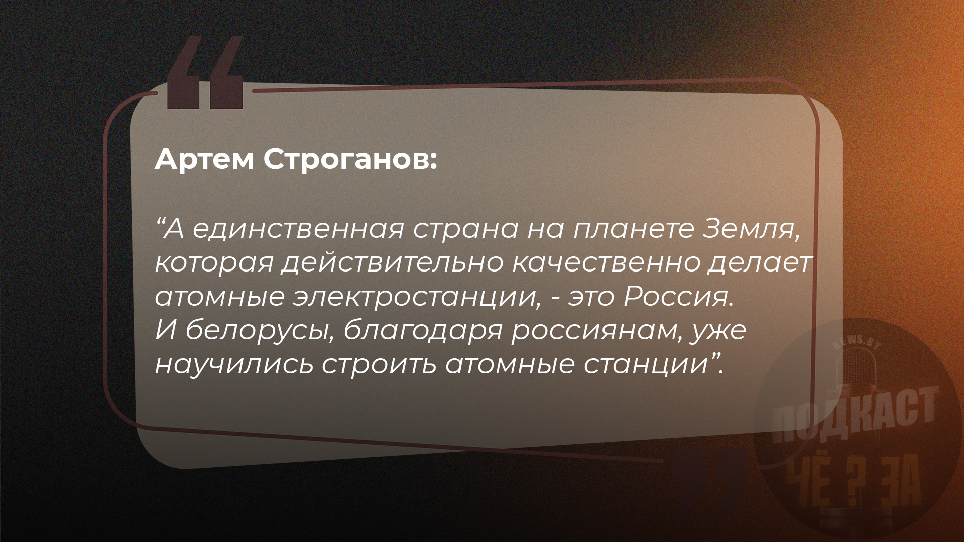 А единственная страна на планете Земля, которая действительно качественно делает атомные электростанции - это Россия. И белорусы, благодаря россиянам, уже научились строить атомные станции.