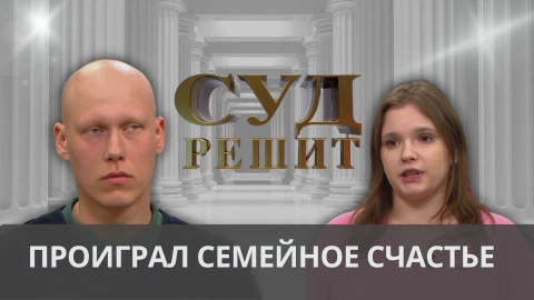 Суд решит | Проиграл семейное счастье Суд решит | Проиграл семейное счастье