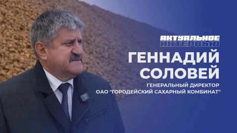 Актуальное интервью | Геннадий Соловей Геннадий Соловей - генеральный директор Городейского сахарный комбинат