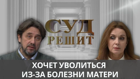 Суд решит | Увольнение ради жизни матери Суд решит | Увольнение ради жизни матери