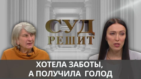 Суд решит | Хотела заботы, а получила голод Суд решит | Хотела заботы, а получила голод