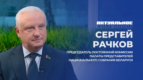 Актуальное интервью | Сергей Рачков Сергей Рачков - председатель Постоянной комиссии Палаты представителей Национального собрания Беларуси