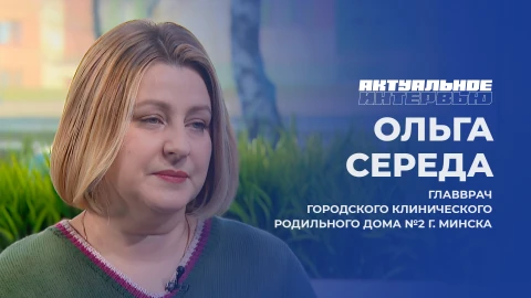 Актуальное интервью | Ольга Середа Ольга Середа - главный врач городского клинического родильного дома №2 г. Минска