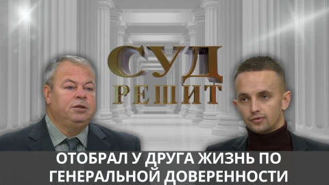 Суд решит | Предательство по генеральной доверенности Суд решит | Предательство по генеральной доверенности
