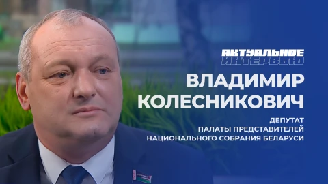 Актуальное интервью | Владимир Колесникович Депутат Палаты представителей Национального собрания Республики Беларусь, Владимир Колесникович
