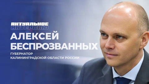 Актуальное интервью | Алексей Беспрозванных Губернатор Калининградской области Алексей Беспрозванных