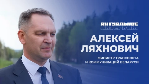 Актуальное интервью | Алексей Ляхнович Алексей Ляхнович - министр транспорта и коммуникаций