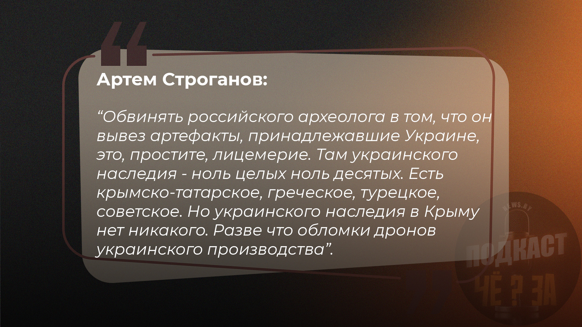 Обвинять российского археолога в том, что он вывез артефакты, принадлежавшие Украине, это, простите, лицемерие. Там украинского наследия - ноль целых ноль десятых. Есть крымско-татарское, греческое, турецкое, советское. Но украинского наследия в Крыму нет никакого. Разве что обломки дронов украинского производства