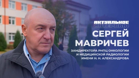 Актуальное интервью | Сергей Мавричев Заместитель директора РНПЦ онкологии и медицинской радиологии имени Н.Н. Александрова - Сергей Мавричев