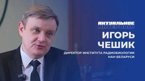 Актуальное интервью | Игорь Чешик Игорь Чешик - директор Института радиобиологии НАН Беларуси