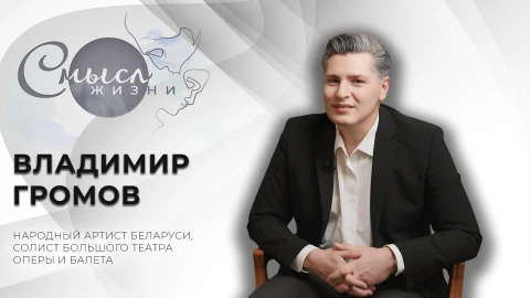 Смысл жизни | Владимир Громов - Народный артист Беларуси, солист Большого театра оперы и балета Смысл жизни | Владимир Громов - Народный артист Беларуси, солист Большого театра оперы и балета