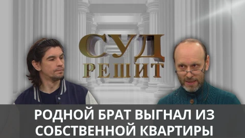 Суд решит | Два брата и одна квартира Суд решит | Два брата и одна квартира