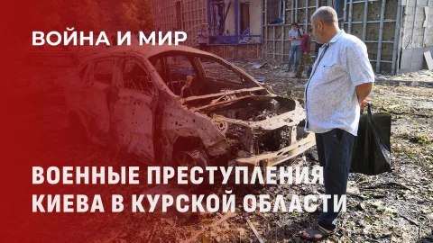 Война и мир | Преступления ВСУ в Курской области | Деградация международного права Война и мир | Преступления ВСУ в Курской области | Деградация международного права