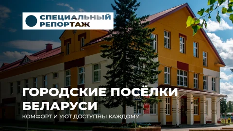 Специальный репортаж | Городские поселки Беларуси: Комфорт и Уют Специальный репортаж | Городские поселки Беларуси: Комфорт и Уют