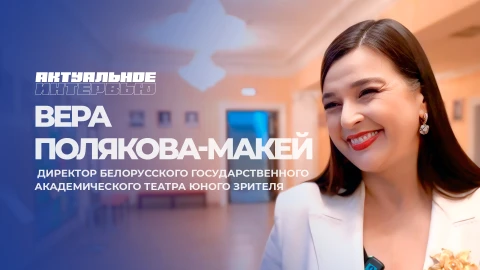 Актуальное интервью | Вера Полякова-Макей Вера Полякова-Макей - директор Белорусского государственного академического театра юного зрителя