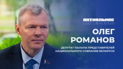 Актуальное интервью | Олег Романов Депутат Палаты представителей Национального собрания Беларуси, Олег Романов